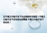 以千里之行始于足下为主题的作文题目（千里之行始于足下这句话出自哪里 千里之行始于足下的出处）