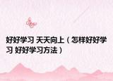 好好学习 天天向上（怎样好好学习 好好学习方法）