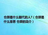仓颉是什么朝代的人?（仓颉是什么意思 仓颉的简介）
