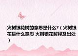 火树银花树的意思是什么?（火树银花是什么意思 火树银花解释及出处）