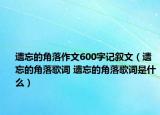 遗忘的角落作文600字记叙文（遗忘的角落歌词 遗忘的角落歌词是什么）