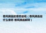 春风拂面的意思是啥（春风拂面是什么意思 春风拂面解释）