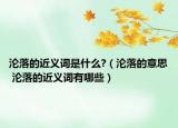 沦落的近义词是什么?（沦落的意思 沦落的近义词有哪些）
