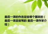 最后一课的作者是谁哪个国家的（最后一课是谁写的 最后一课作家介绍）