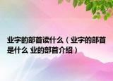 业字的部首读什么（业字的部首是什么 业的部首介绍）