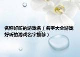 名称好听的游戏名（名字大全游戏 好听的游戏名字推荐）