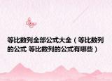 等比数列全部公式大全（等比数列的公式 等比数列的公式有哪些）