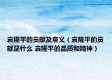 袁隆平的贡献及意义（袁隆平的贡献是什么 袁隆平的品质和精神）