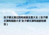 张子健主演过的电视剧全集大全（张子健主演电视剧大全 张子健主演电视剧有哪些）