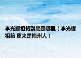 李光耀祖籍到底是哪里（李光耀祖籍 原来是梅州人）