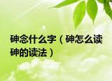 砷念什么字（砷怎么读 砷的读法）