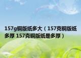 157g铜版纸多大（157克铜版纸多厚 157克铜版纸是多厚）