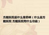 方舱医院是什么意思啊（什么是方舱医院 方舱医院有什么功能）
