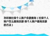 怎样查社保个人账户余额查询（社保个人账户怎么查询余额 保个人账户查询余额的方法）