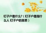 钉子户是什么?（钉子户是指什么人 钉子户的意思）