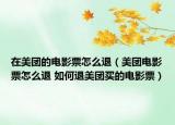 在美团的电影票怎么退（美团电影票怎么退 如何退美团买的电影票）