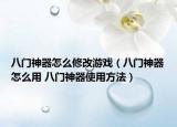 八门神器怎么修改游戏（八门神器怎么用 八门神器使用方法）