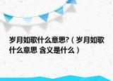 岁月如歌什么意思?（岁月如歌什么意思 含义是什么）