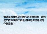钢铁是怎样炼成的的作者是谁写的（钢铁是怎样炼成的作者是 钢铁是怎样炼成的作者是谁）