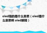 oled指的是什么意思（oled是什么意思啊 oled解释）