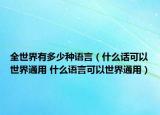 全世界有多少种语言（什么话可以世界通用 什么语言可以世界通用）