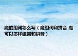 魔的组词怎么写（魔组词和拼音 魔可以怎样组词和拼音）