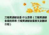兰陵美酒郁金香 什么意思（兰陵美酒郁金香的意思 兰陵美酒郁金香原文及翻译介绍）