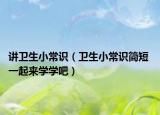 讲卫生小常识（卫生小常识简短 一起来学学吧）