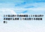 三十而立四十不惑的解释（三十而立四十不惑是什么意思 三十而立四十不惑的寓意）
