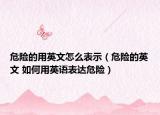 危险的用英文怎么表示（危险的英文 如何用英语表达危险）