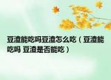 豆渣能吃吗豆渣怎么吃（豆渣能吃吗 豆渣是否能吃）