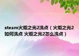 steam火炬之光2洗点（火炬之光2如何洗点 火炬之光2怎么洗点）