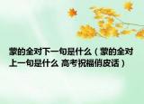 蒙的全对下一句是什么（蒙的全对上一句是什么 高考祝福俏皮话）