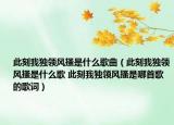 此刻我独领风搔是什么歌曲（此刻我独领风搔是什么歌 此刻我独领风搔是哪首歌的歌词）