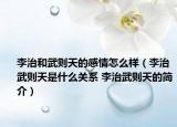 李治和武则天的感情怎么样（李治武则天是什么关系 李治武则天的简介）