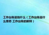 工作台账是指什么（工作台账是什么意思 工作台账的解释）