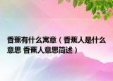 香蕉有什么寓意（香蕉人是什么意思 香蕉人意思简述）