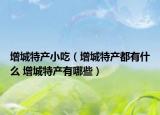 增城特产小吃（增城特产都有什么 增城特产有哪些）