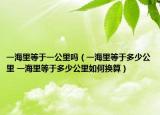 一海里等于一公里吗（一海里等于多少公里 一海里等于多少公里如何换算）