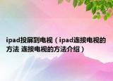 ipad投屏到电视（ipad连接电视的方法 连接电视的方法介绍）