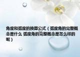 角度和弧度的换算公式（弧度角的完整概念是什么 弧度角的完整概念是怎么样的呢）