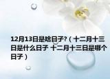 12月13日是啥日子?（十二月十三日是什么日子 十二月十三日是哪个日子）