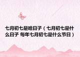 七月初七是啥日子（七月初七是什么日子 每年七月初七是什么节日）