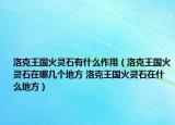 洛克王国火灵石有什么作用（洛克王国火灵石在哪几个地方 洛克王国火灵石在什么地方）