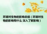 环境对生物的影响总结（环境对生物的影响有什么 深入了解影响）