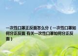 一次性口罩正反面怎么分（一次性口罩如何分正反面 有关一次性口罩如何分正反面）
