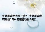 冬眠的动物有哪一些?（冬眠的动物有哪些15种 冬眠的动物介绍）