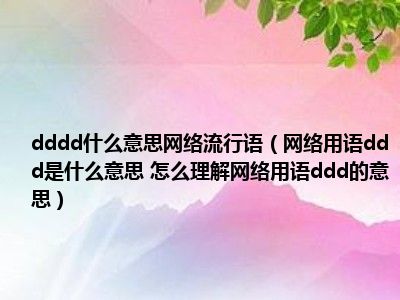 dddd什么意思网络流行语（网络用语ddd是什么意思 怎么理解网络用语ddd的意思）