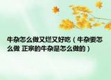 牛杂怎么做又烂又好吃（牛杂要怎么做 正宗的牛杂是怎么做的）