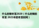 什么时候冬至2020（什么时候的冬至 2021年的冬至时间）